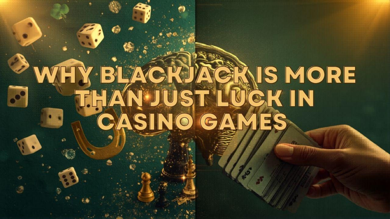 Why Blackjack Is More Than Just Luck in Casino Games